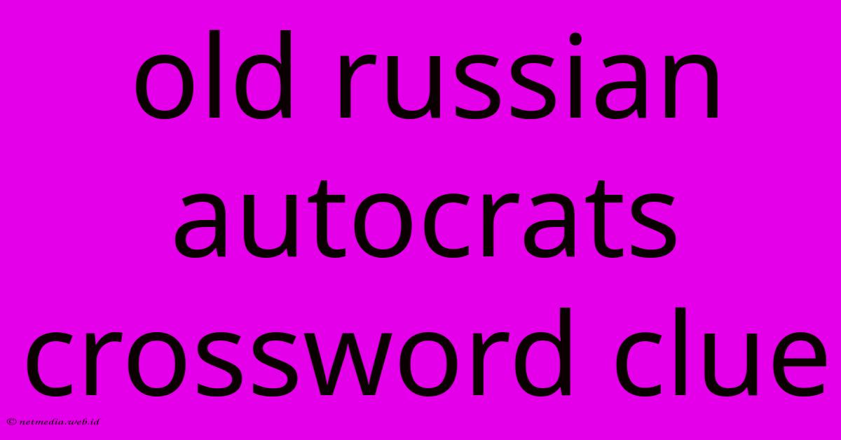 Old Russian Autocrats Crossword Clue Old Russian Autocrats Crossword Clue