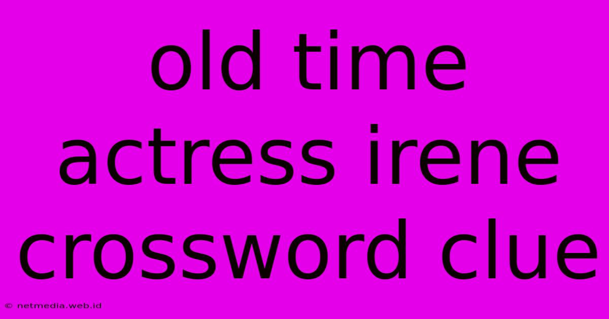 Old Time Actress Irene Crossword Clue