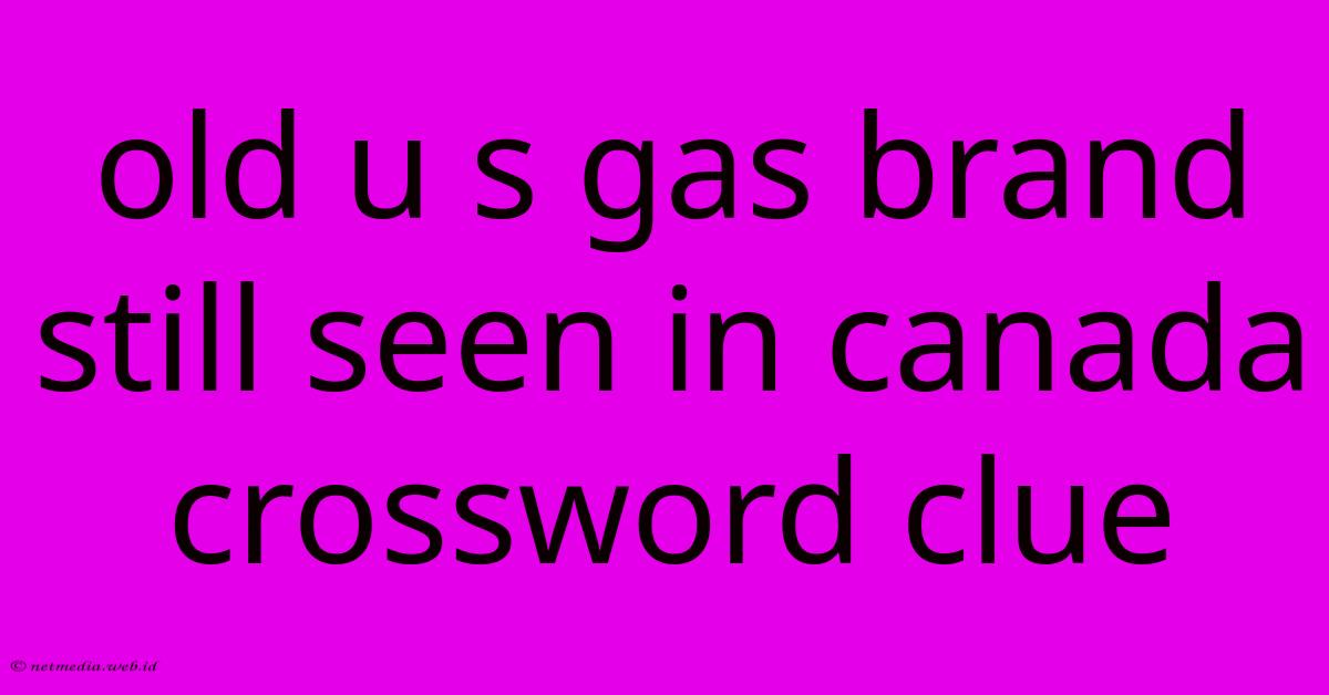 Old U S Gas Brand Still Seen In Canada Crossword Clue