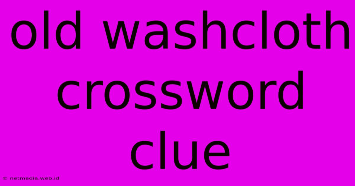 Old Washcloth Crossword Clue