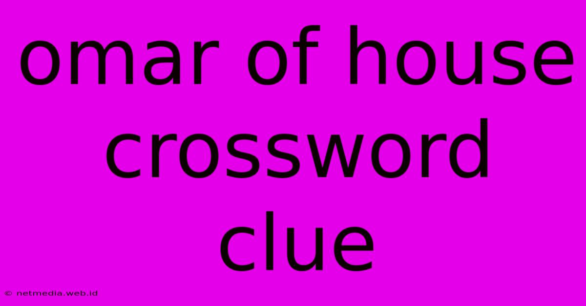 Omar Of House Crossword Clue