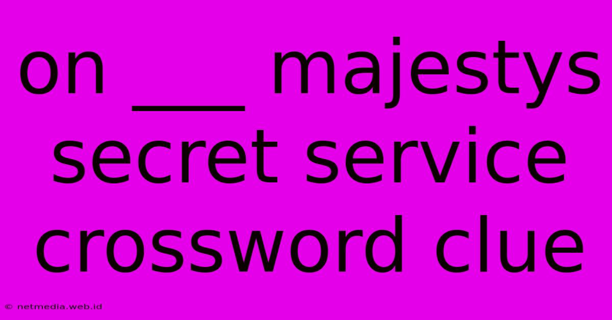 On ___ Majestys Secret Service Crossword Clue