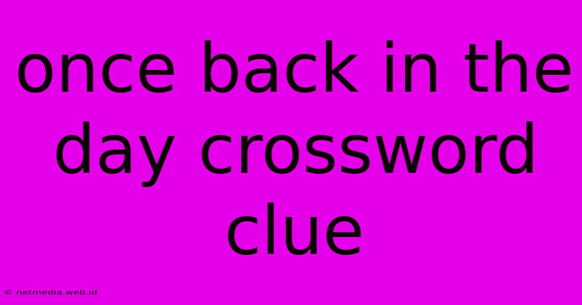 Once Back In The Day Crossword Clue