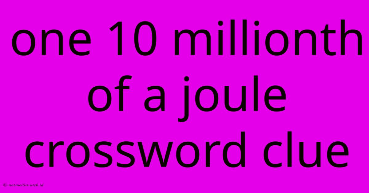One 10 Millionth Of A Joule Crossword Clue One 10 Millionth Of A Joule Crossword Clue