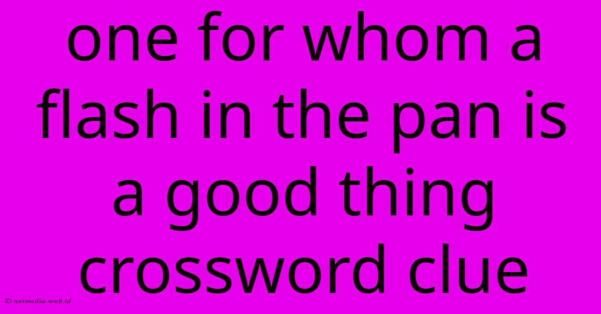 One For Whom A Flash In The Pan Is A Good Thing Crossword Clue