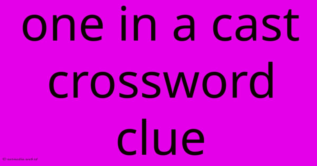 One In A Cast Crossword Clue One In A Cast Crossword Clue