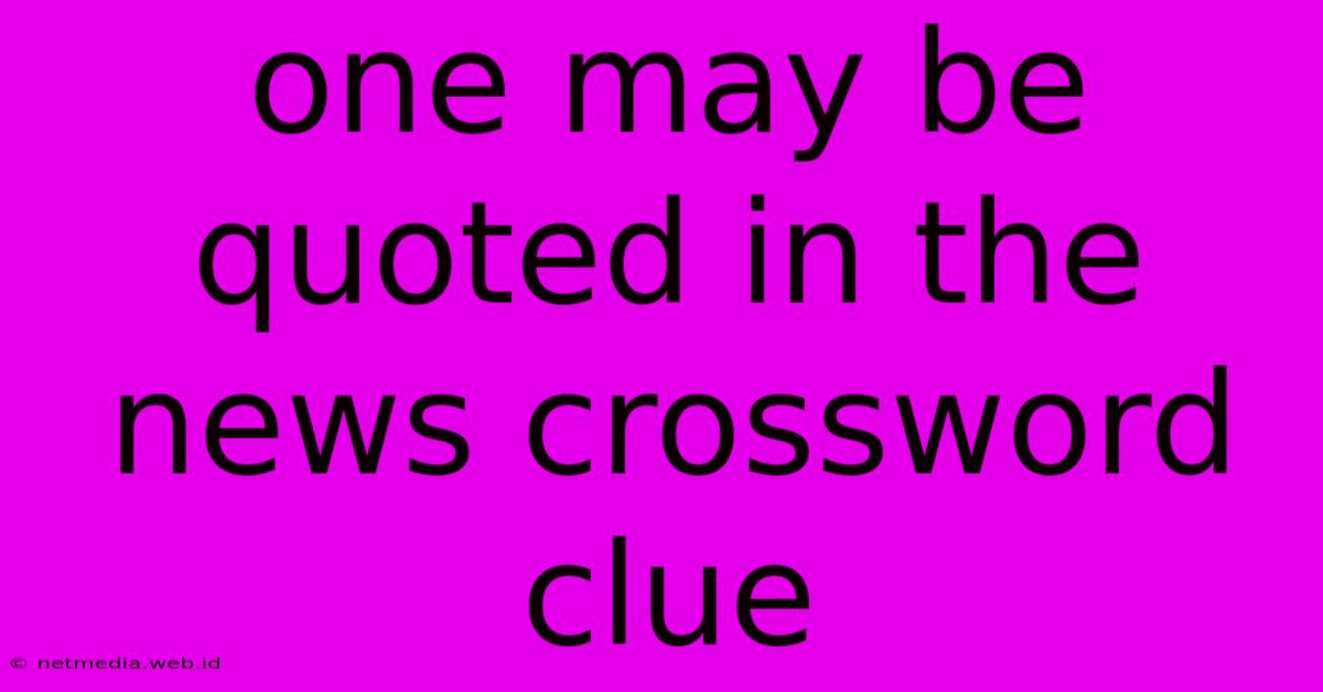 One May Be Quoted In The News Crossword Clue