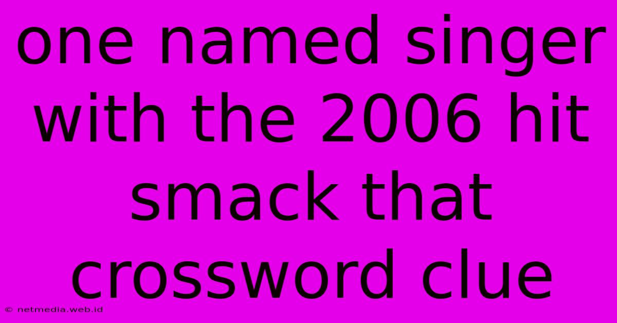 One Named Singer With The 2006 Hit Smack That Crossword Clue