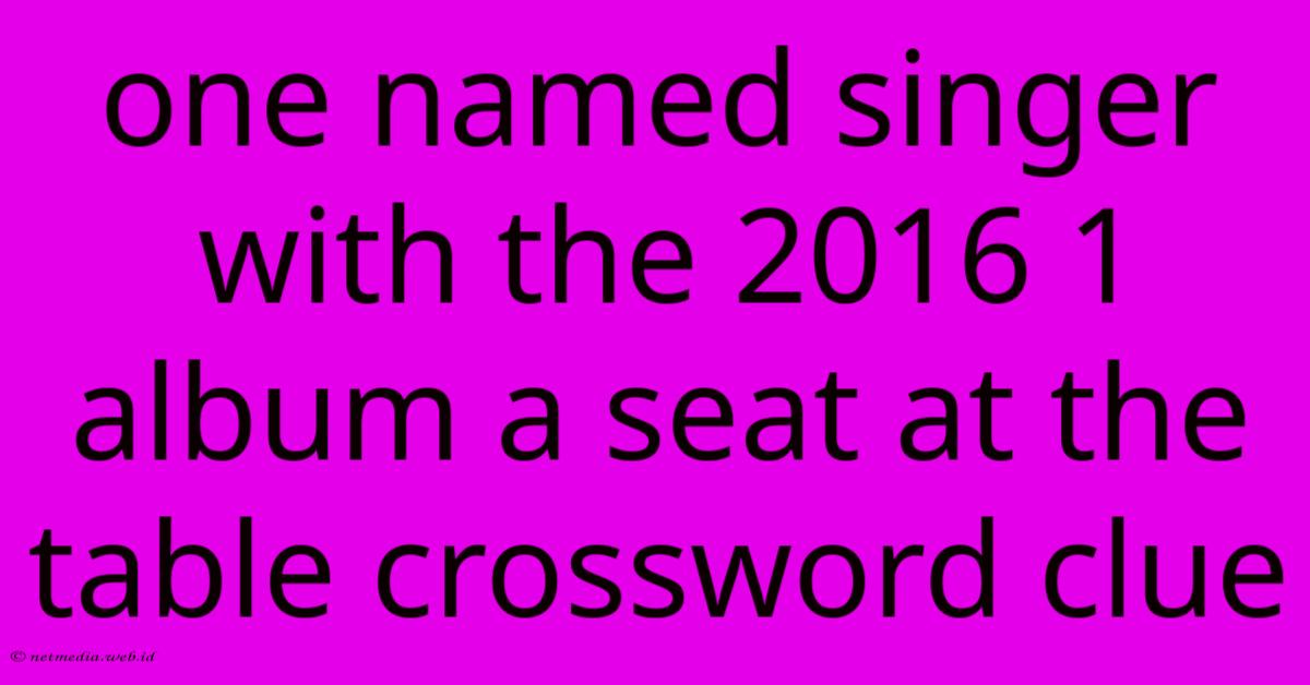 One Named Singer With The 2016 1 Album A Seat At The Table Crossword Clue