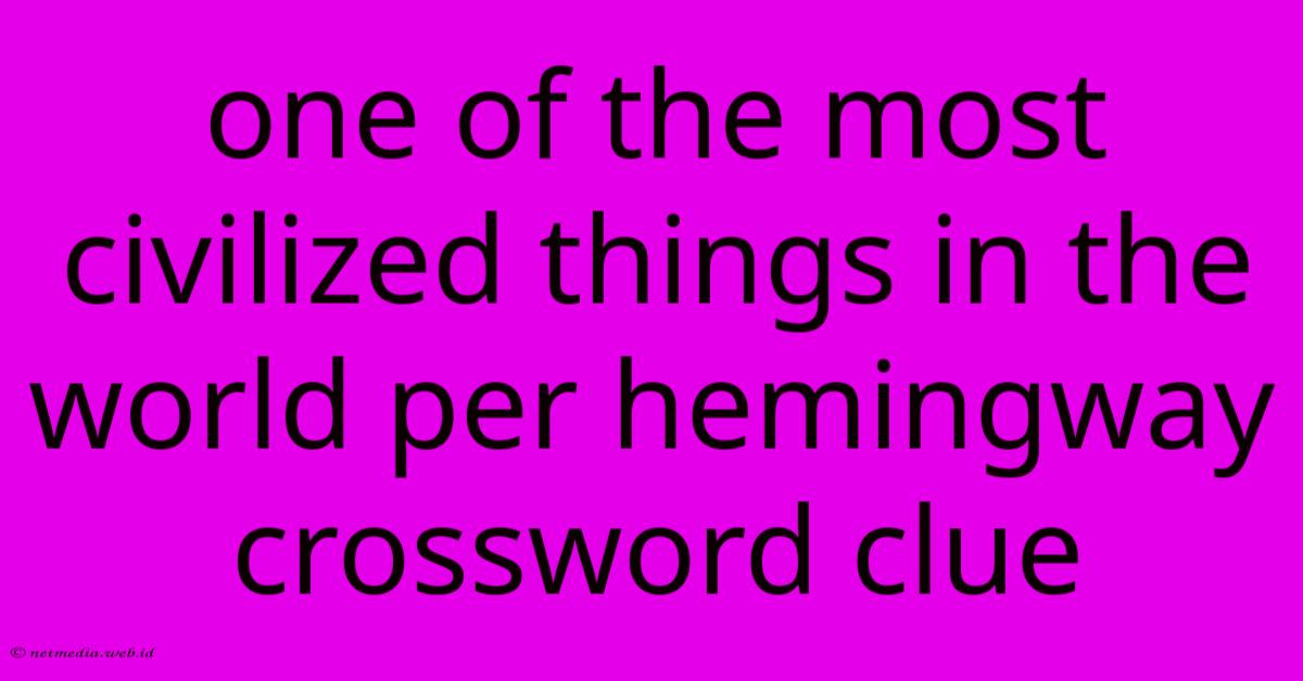 One Of The Most Civilized Things In The World Per Hemingway Crossword Clue