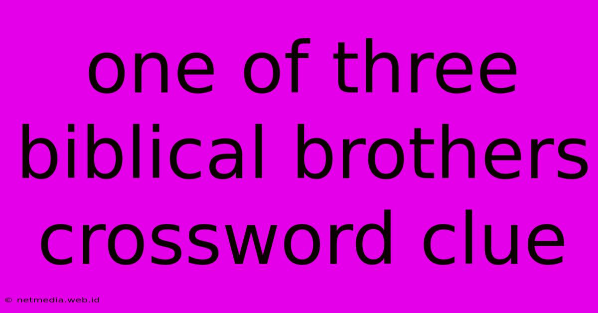 One Of Three Biblical Brothers Crossword Clue