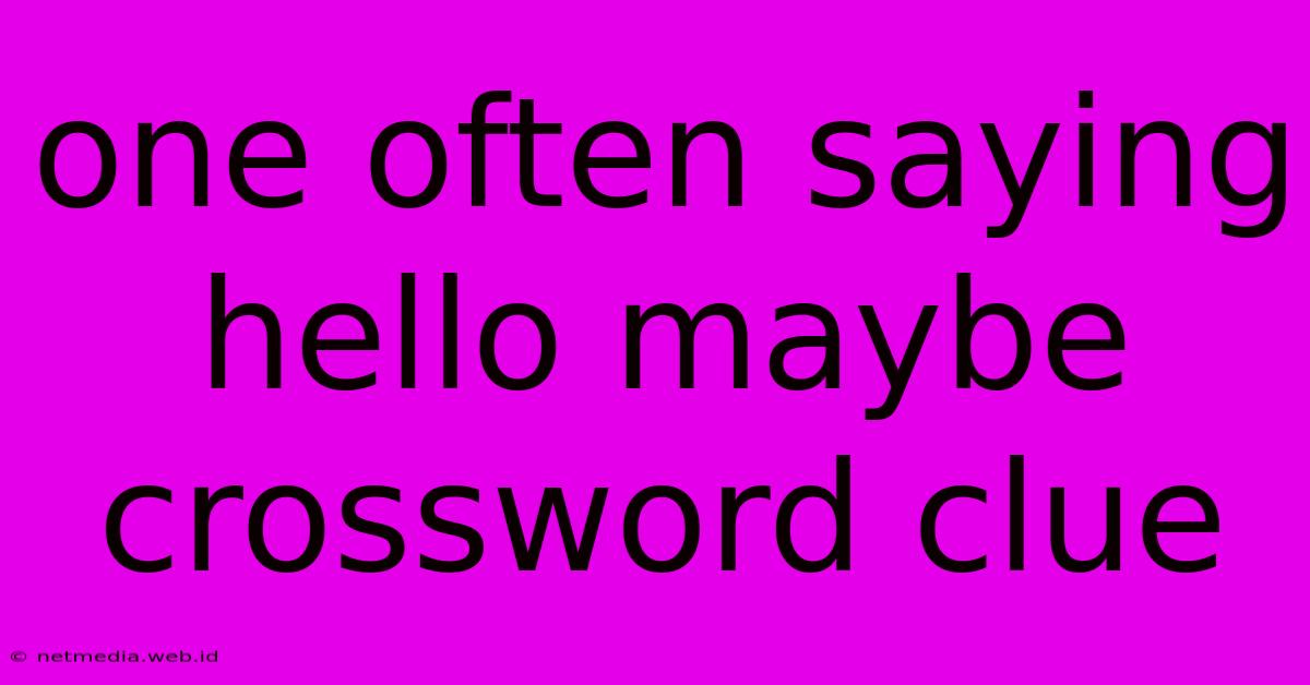 One Often Saying Hello Maybe Crossword Clue