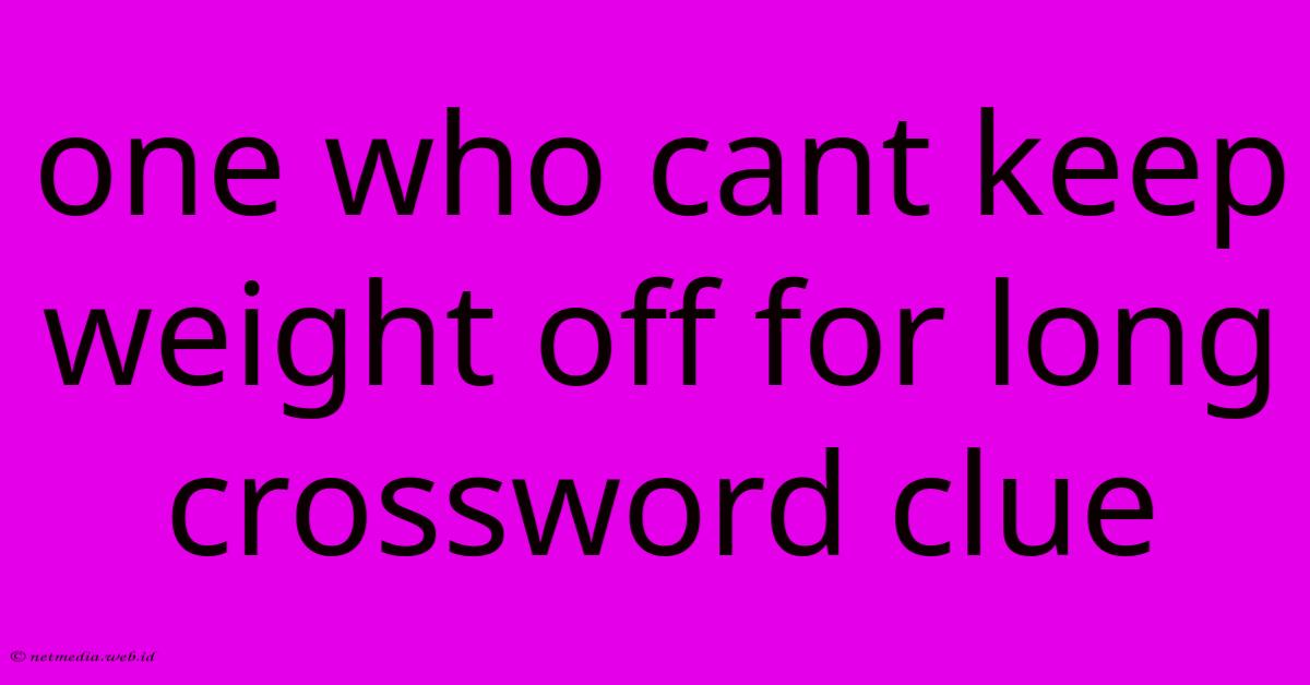 One Who Cant Keep Weight Off For Long Crossword Clue One Who Cant Keep Weight Off For Long Crossword Clue