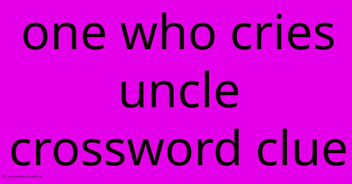 One Who Cries Uncle Crossword Clue One Who Cries Uncle Crossword Clue