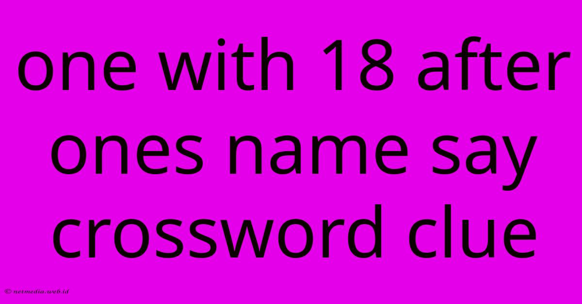 One With 18 After Ones Name Say Crossword Clue One With 18 After Ones Name Say Crossword Clue