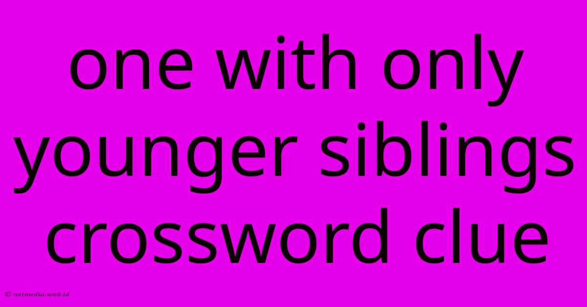 One With Only Younger Siblings Crossword Clue One With Only Younger Siblings Crossword Clue