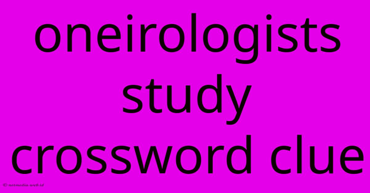 Oneirologists Study Crossword Clue Oneirologists Study Crossword Clue
