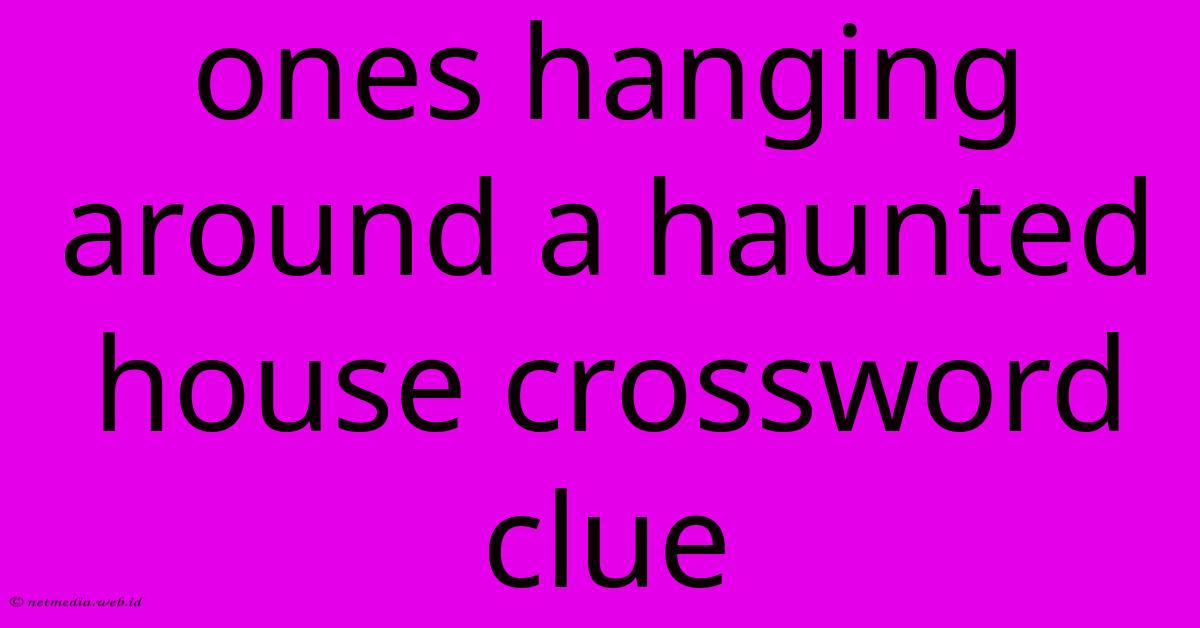 Ones Hanging Around A Haunted House Crossword Clue