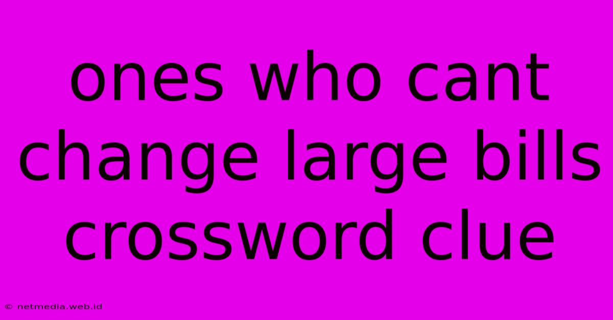 Ones Who Cant Change Large Bills Crossword Clue