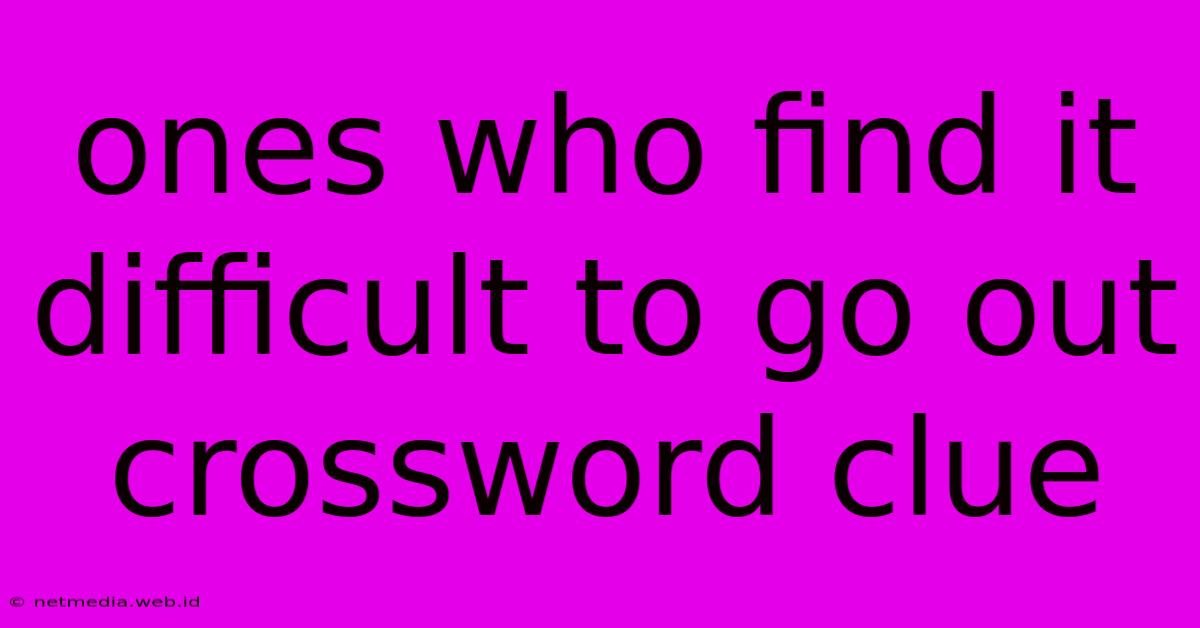 Ones Who Find It Difficult To Go Out Crossword Clue