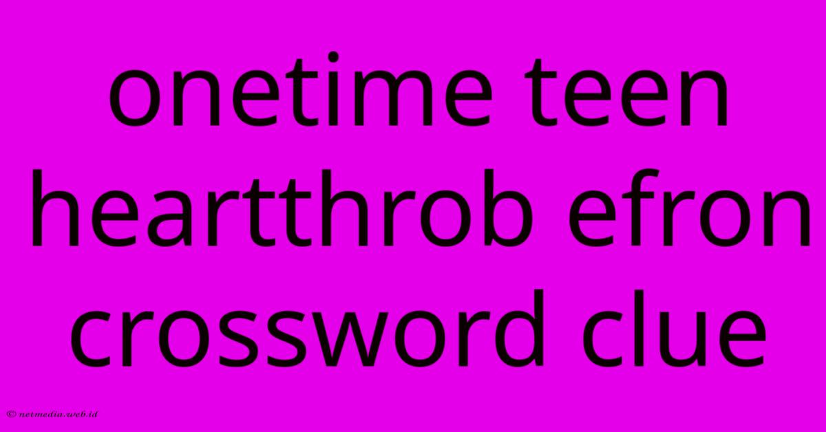 Onetime Teen Heartthrob Efron Crossword Clue