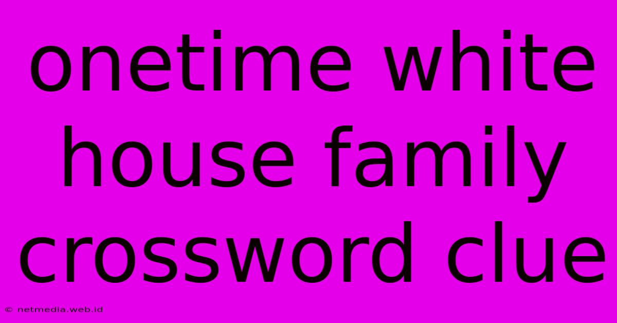 Onetime White House Family Crossword Clue