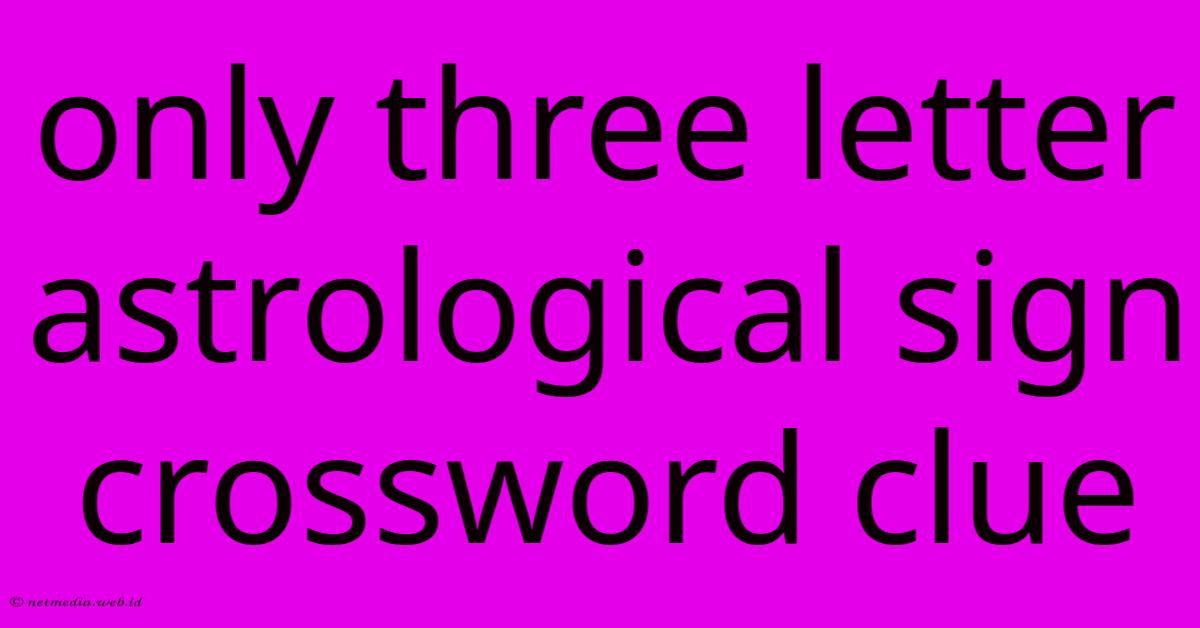 Only Three Letter Astrological Sign Crossword Clue