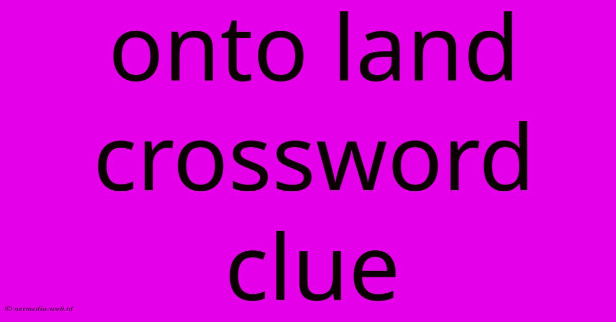 Onto Land Crossword Clue Onto Land Crossword Clue