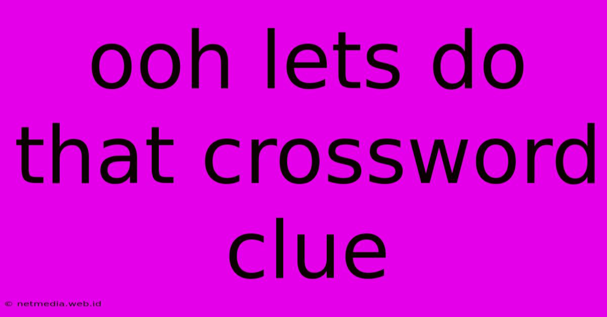 Ooh Lets Do That Crossword Clue