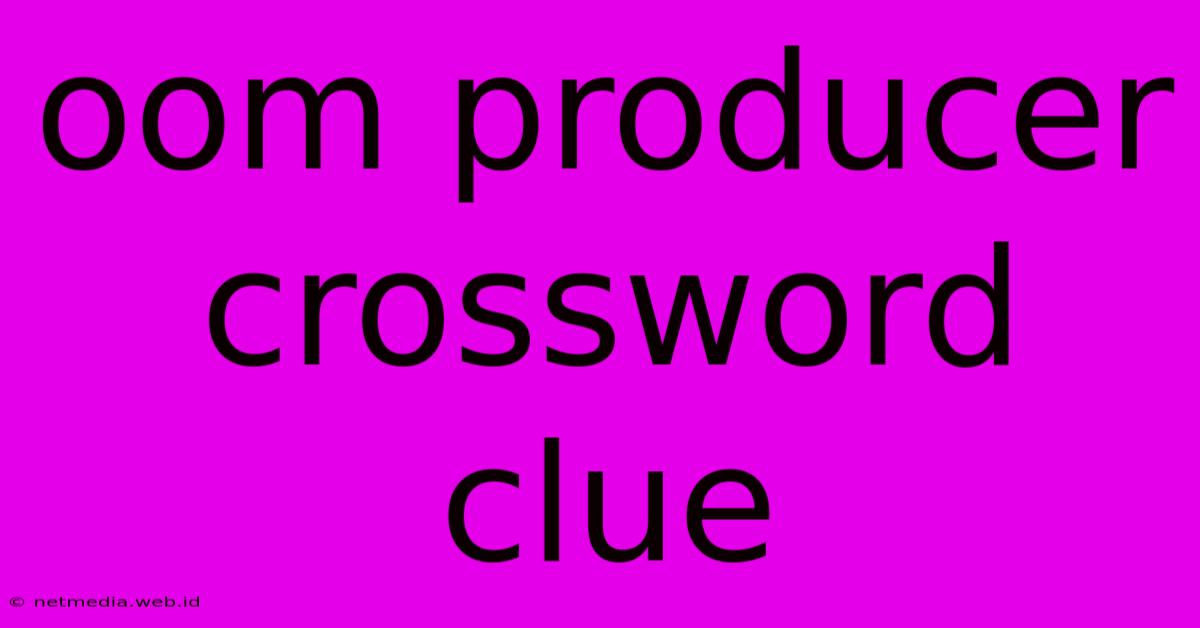 Oom Producer Crossword Clue