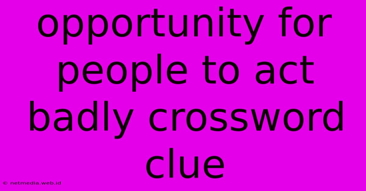 Opportunity For People To Act Badly Crossword Clue