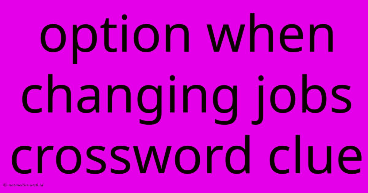 Option When Changing Jobs Crossword Clue