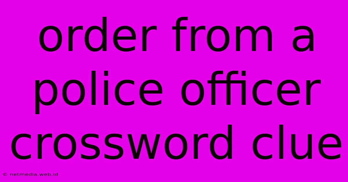 Order From A Police Officer Crossword Clue