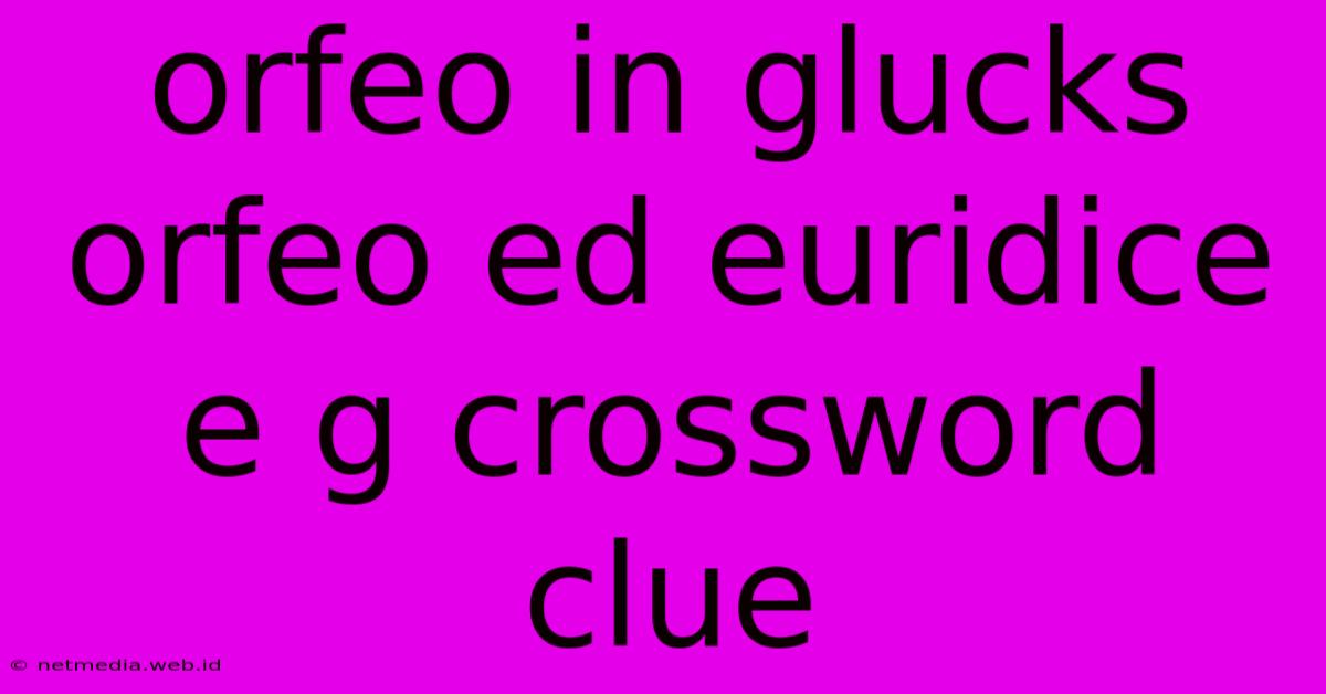 Orfeo In Glucks Orfeo Ed Euridice E G Crossword Clue