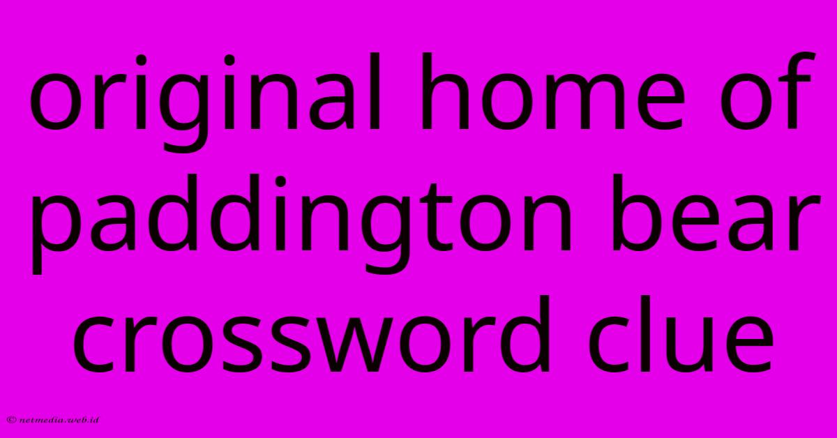 Original Home Of Paddington Bear Crossword Clue Original Home Of Paddington Bear Crossword Clue