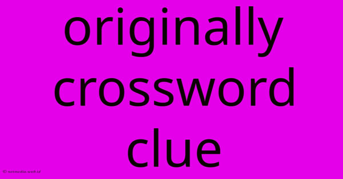 Originally Crossword Clue Originally Crossword Clue