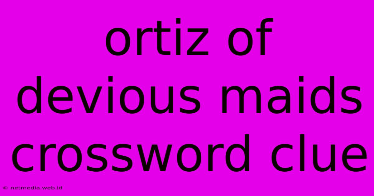 Ortiz Of Devious Maids Crossword Clue