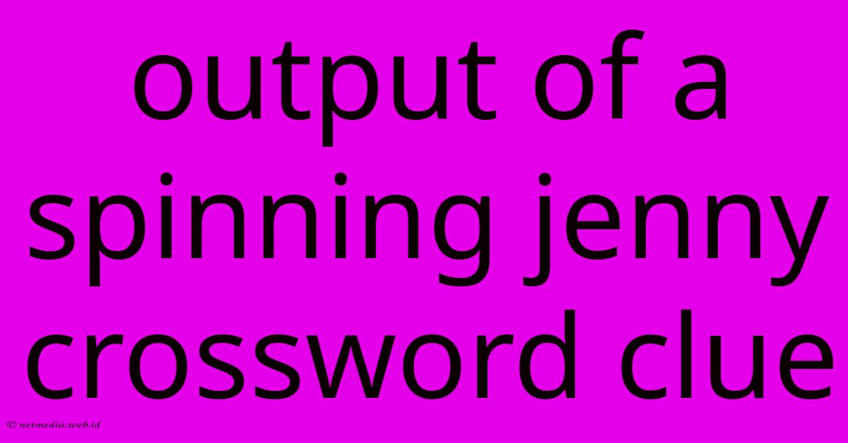 Output Of A Spinning Jenny Crossword Clue Output Of A Spinning Jenny Crossword Clue