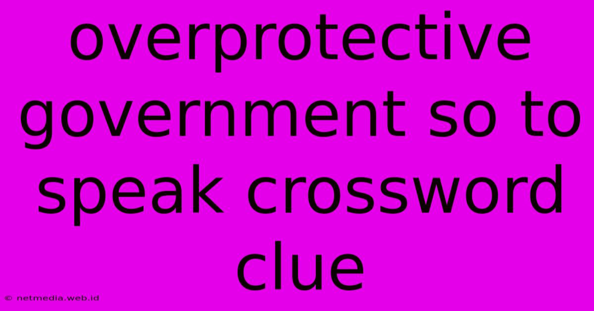 Overprotective Government So To Speak Crossword Clue