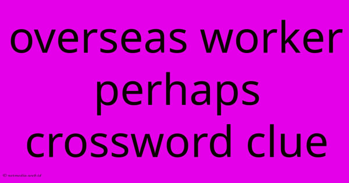Overseas Worker Perhaps Crossword Clue Overseas Worker Perhaps Crossword Clue