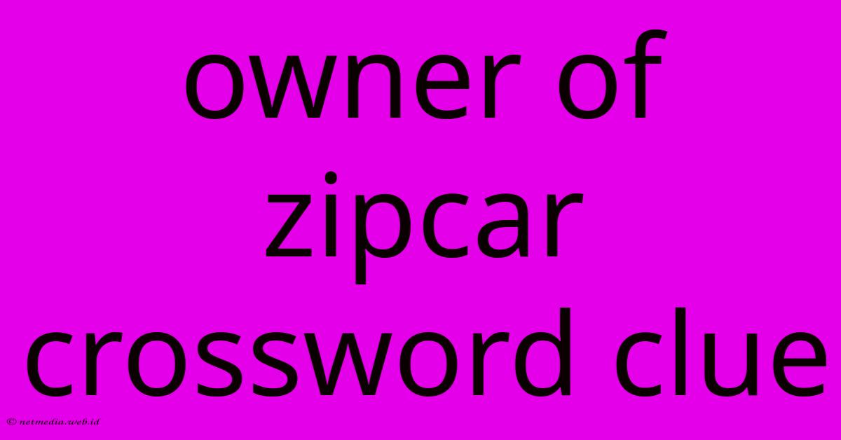 Owner Of Zipcar Crossword Clue Owner Of Zipcar Crossword Clue