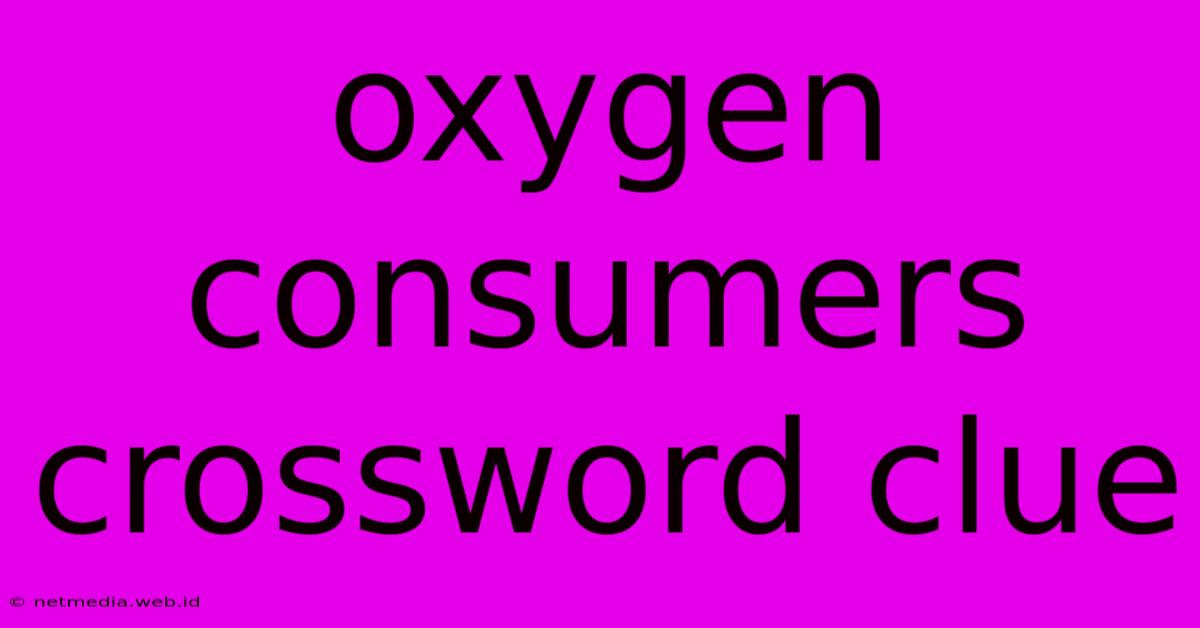 Oxygen Consumers Crossword Clue