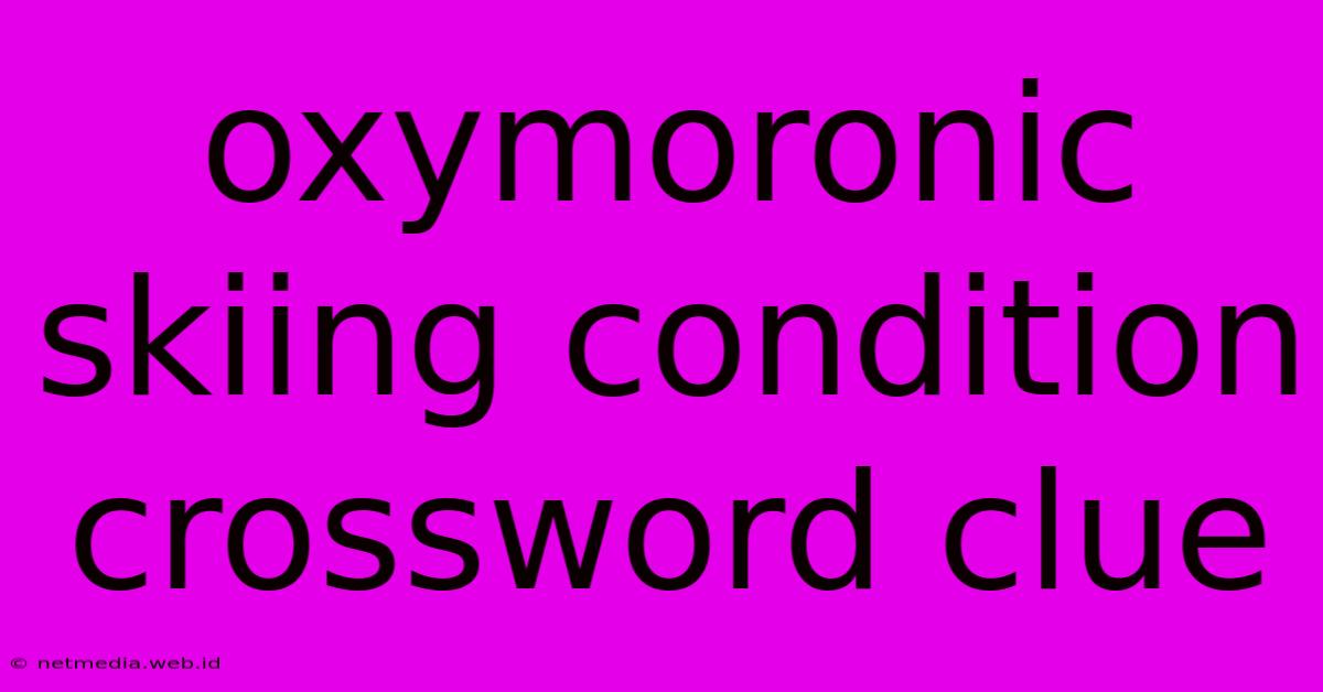 Oxymoronic Skiing Condition Crossword Clue