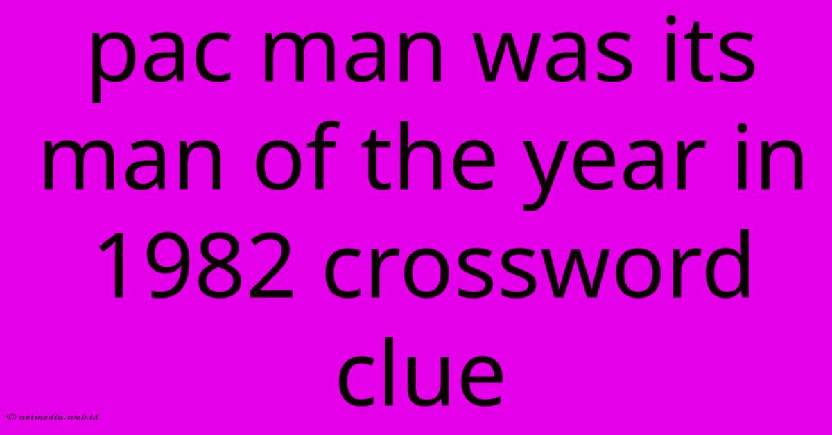 Pac Man Was Its Man Of The Year In 1982 Crossword Clue Pac Man Was Its Man Of The Year In 1982 Crossword Clue
