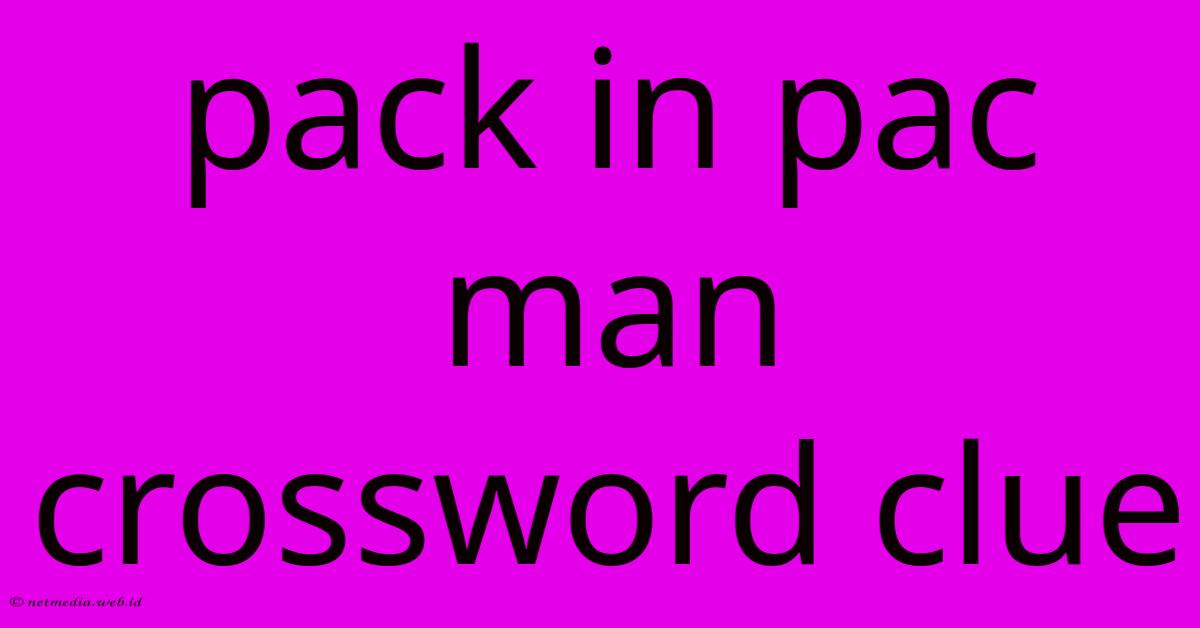 Pack In Pac Man Crossword Clue Pack In Pac Man Crossword Clue