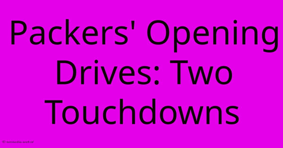 Packers' Opening Drives: Two Touchdowns Packers' Opening Drives: Two Touchdowns