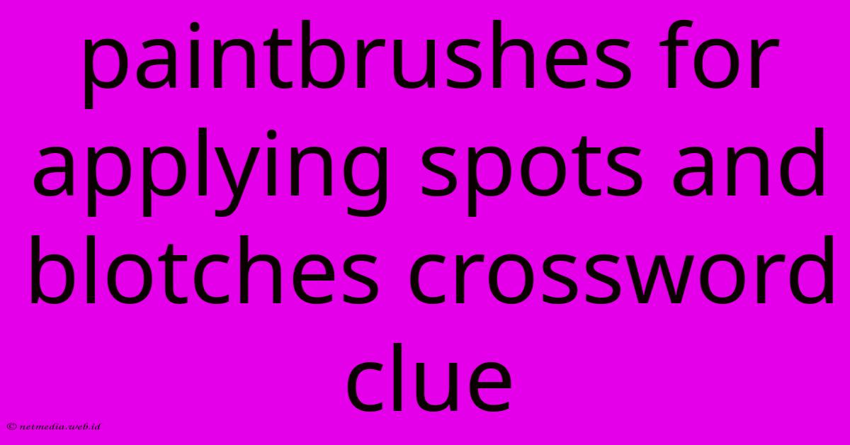 Paintbrushes For Applying Spots And Blotches Crossword Clue