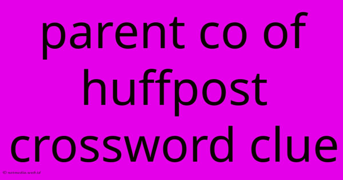 Parent Co Of Huffpost Crossword Clue Parent Co Of Huffpost Crossword Clue