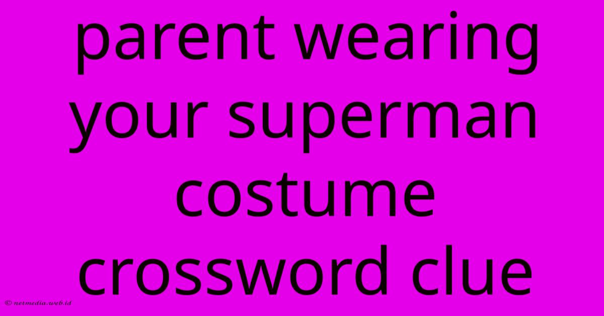 Parent Wearing Your Superman Costume Crossword Clue