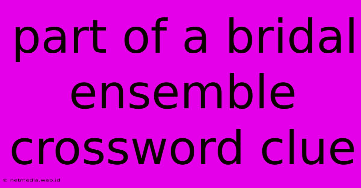 Part Of A Bridal Ensemble Crossword Clue